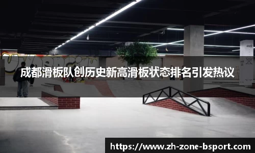 成都滑板队创历史新高滑板状态排名引发热议