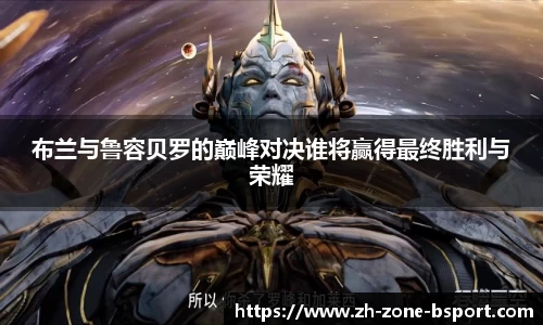 布兰与鲁容贝罗的巅峰对决谁将赢得最终胜利与荣耀
