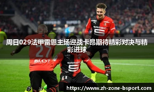 周日029法甲雷恩主场迎战卡昂期待精彩对决与精彩进球